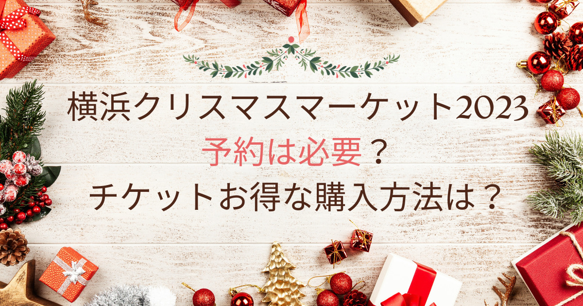横浜クリスマスマーケット2023予約必要？チケットお得な購入方法は？
