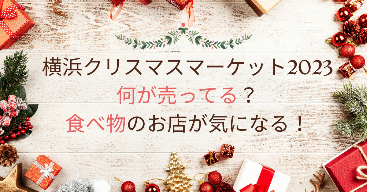 横浜クリスマスマーケット2023何が売ってる？食べ物のお店が気になる！