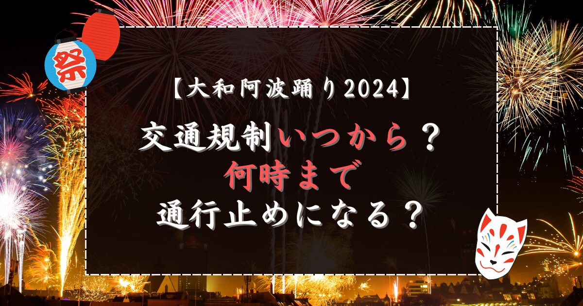 大和阿波踊り2024交通規制いつから？何時まで通行止めになる？