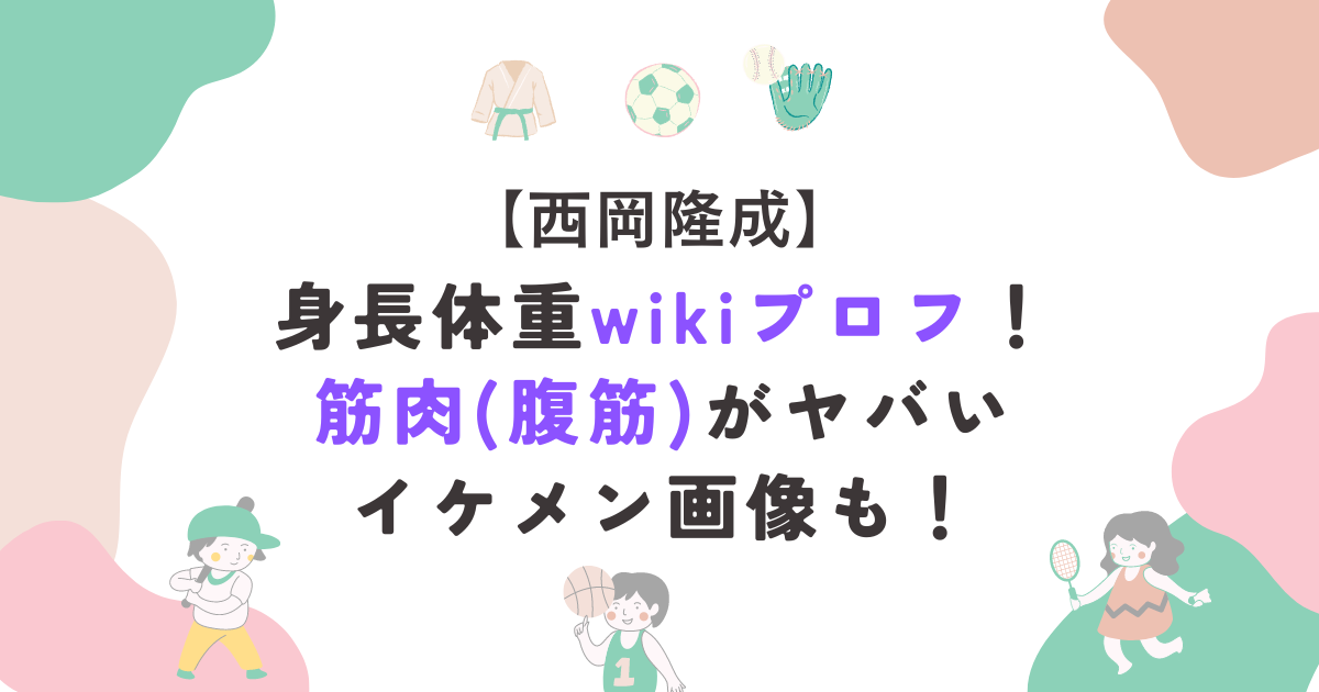 西岡隆成の身長体重wikiプロフ！筋肉(腹筋)がヤバいイケメン画像も！