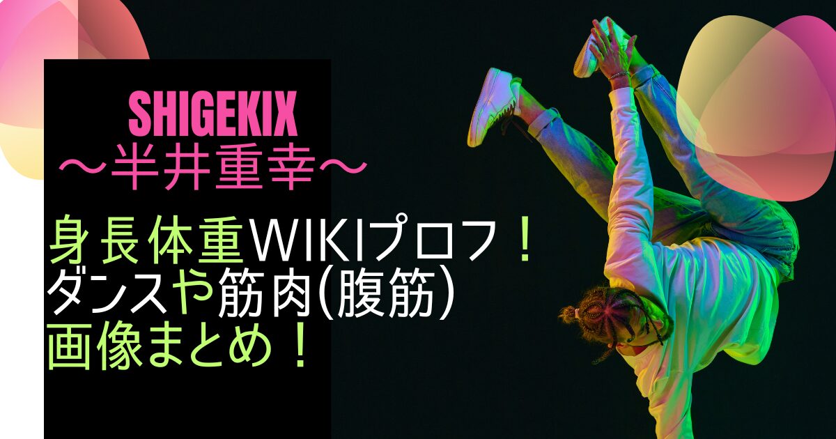 Shigekixの身長体重wikiプロフ！ダンスや筋肉(腹筋)画像まとめ！