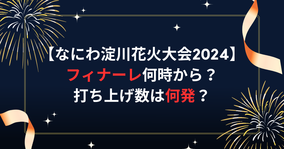 なにわ淀川花火大会2024フィナーレ何時から？打ち上げ数は何発？