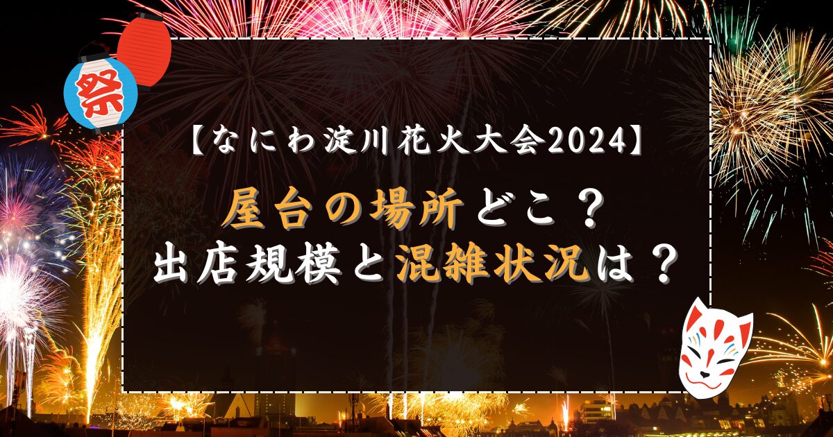 なにわ淀川花火大会2024屋台の場所どこ？出店規模と混雑状況は？