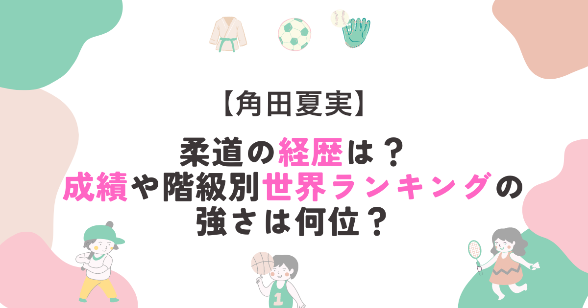 角田夏実の柔道の経歴は？成績や階級別世界ランキングの強さは何位？