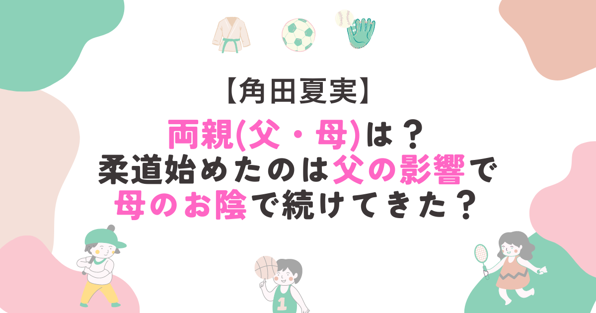 角田夏実の両親(父・母)は？柔道始めたのは父の影響で母のお陰続けてきた？