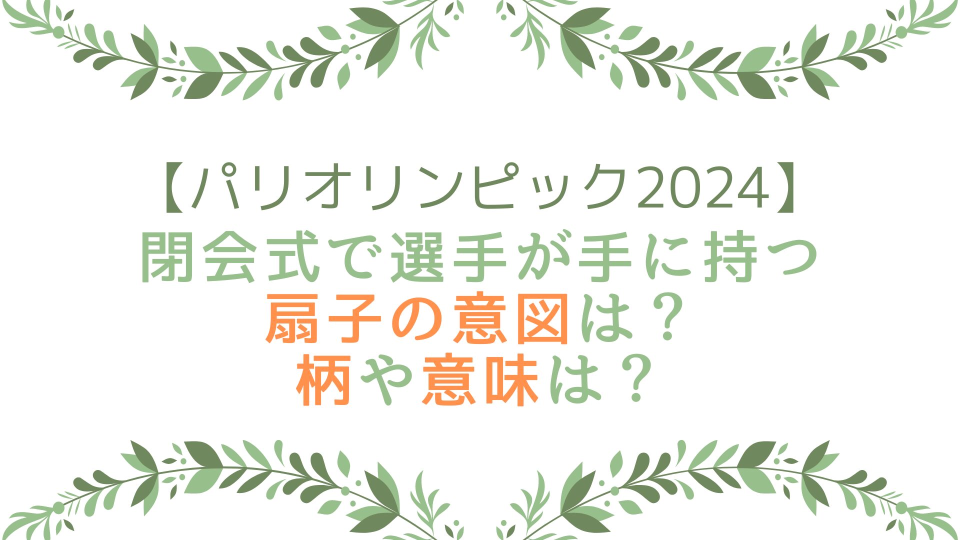 パリオリンピック2024閉会式で選手が手に持つ扇子の意図は？柄や意味は？