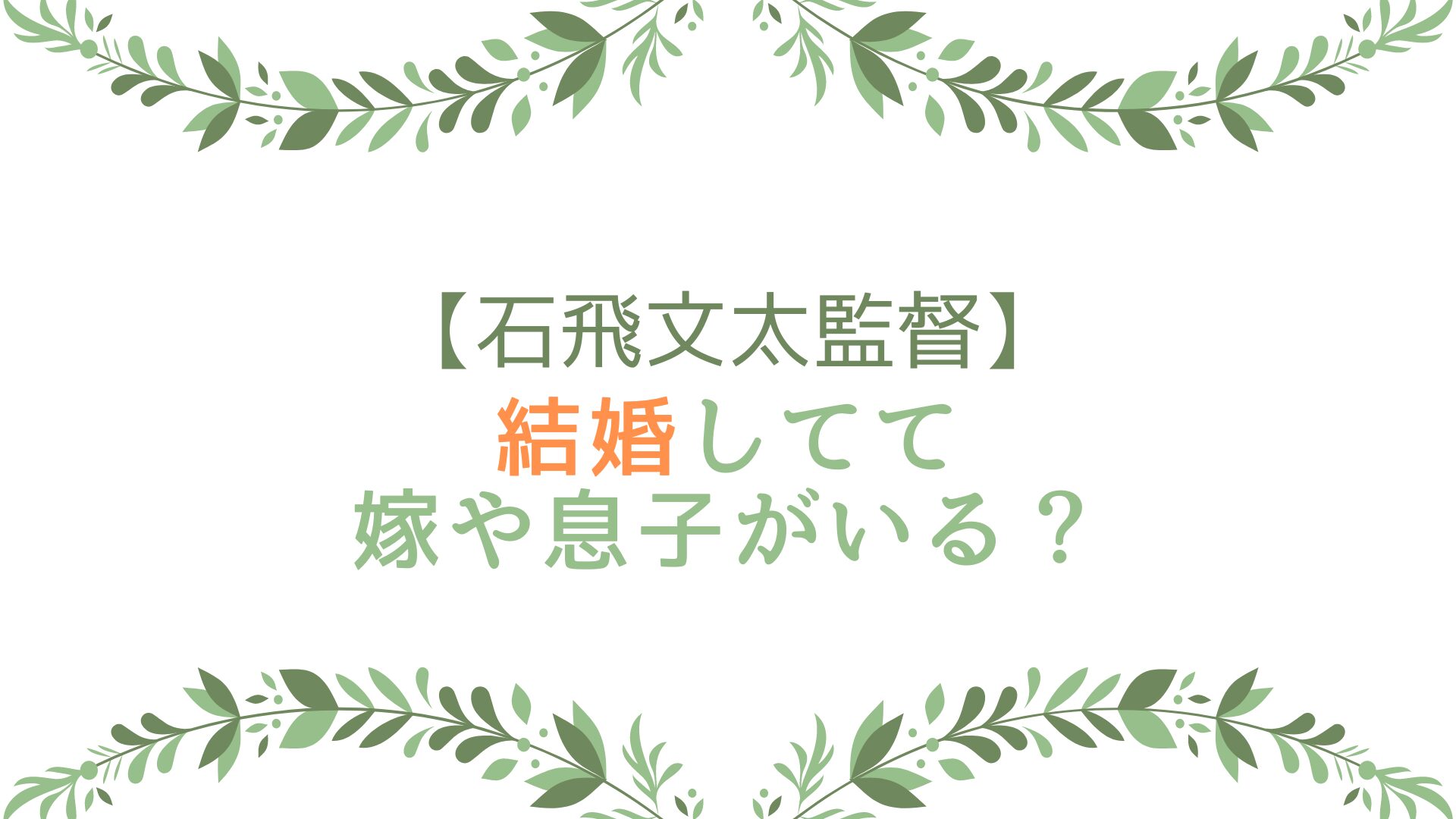 石飛文太監督は結婚してて嫁や息子がいる？