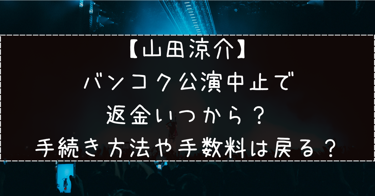 山田涼介バンコク公演中止で返金いつから？手続き方法や手数料は戻る？