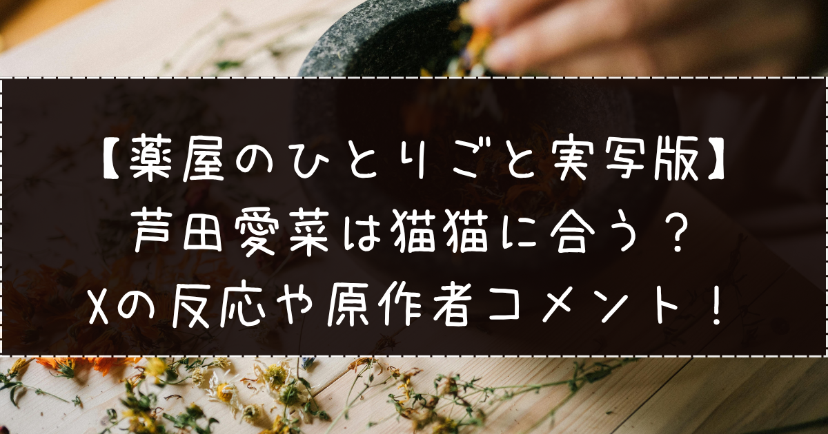 薬屋のひとりごと実写版｜芦田愛菜は猫猫に合う？Xの反応や原作者コメント！