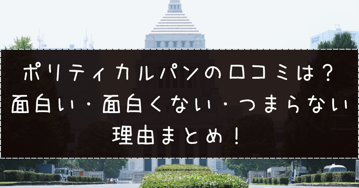 ポリティカルパンの口コミは？面白い・面白くない・つまらない理由まとめ！