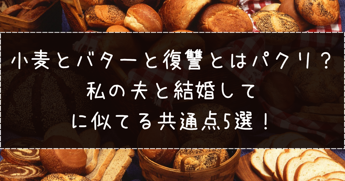 小麦とバターと復讐とはパクリ？私の夫と結婚してに似てる共通点5選！