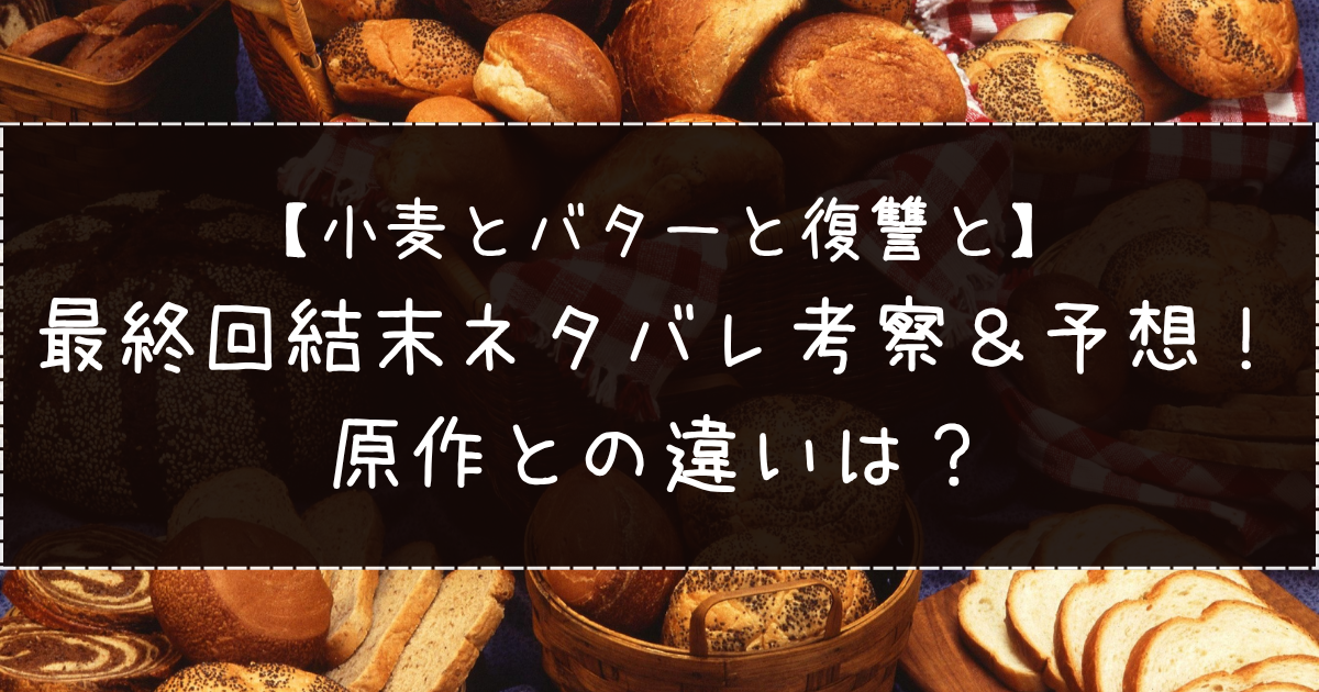小麦とバターと復讐と｜最終回結末ネタバレ考察＆予想！原作との違いは？