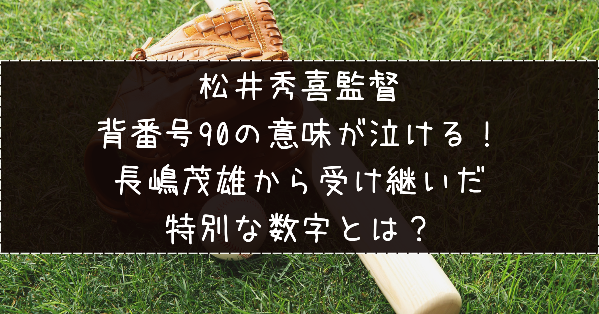 松井秀喜監督の背番号90の意味が泣ける！長嶋茂雄から受け継いだ特別な数字とは？